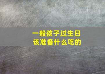 一般孩子过生日 该准备什么吃的